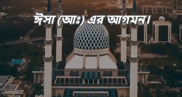 ঈসা (আঃ) এর আগমন ও আসমানে তুলে নেয়ার ঘটনা কুরআন থেকে।